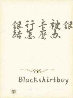 银行卡被银行冻结怎么办