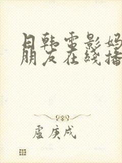 日韩电影妈妈的朋友在线播放