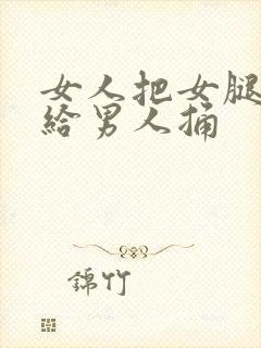 女人把女腿张开给男人捅