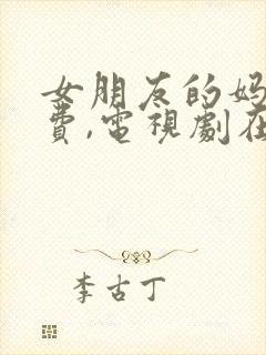 女朋友的妈妈免费,电视剧在线观看