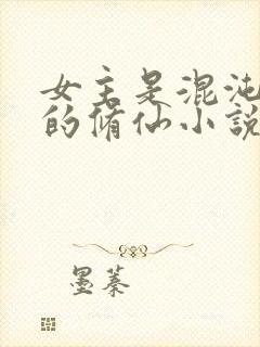 女主是混沌灵根的修仙小说