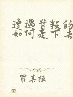 遭遇背叛的婚姻如何走下去