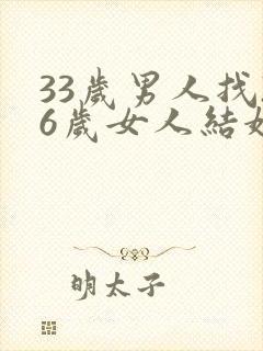 33岁男人找26岁女人结婚