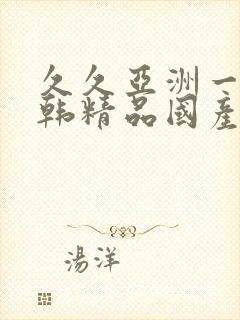 久久亚洲一级日韩精品国产