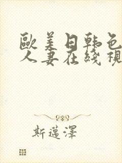 欧美日韩色精品人妻在线视频