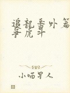 追龙番外篇之龙争虎斗