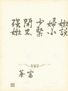 强开少妇嫩苞又嫩又紧小说封面