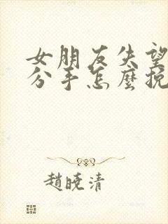 女朋友失望坚决分手怎么挽回