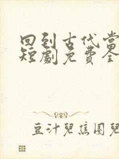 回到古代当太子短剧免费全集玄天影视