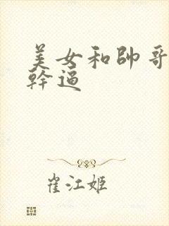 美女和帅哥一起干逼