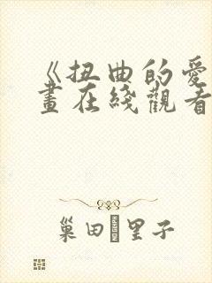 《扭曲的爱》漫画在线观看免费全集