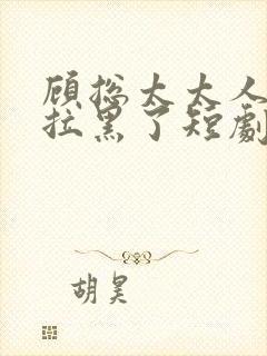 顾总太太人把你拉黑了短剧