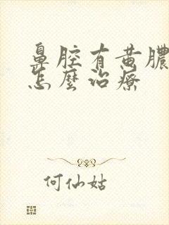 鼻腔有黄脓鼻涕怎么治疗