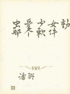 虫爱少女动漫在哪个软件