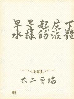 早晨起床下身有水样的液体出来是怎么回事