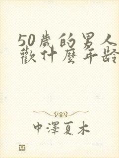 50岁的男人喜欢什么年龄段的女人