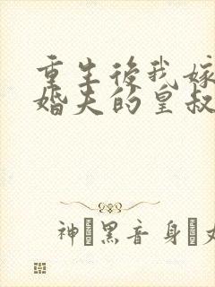 重生后我嫁了未婚夫的皇叔全