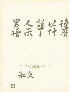 男人说以后再说暗示了什么