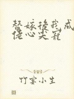 替嫁后我成了大佬心尖宠