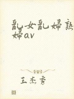 乱女乱妇熟女熟妇av