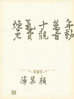 炼气十万年全集免费观看动漫