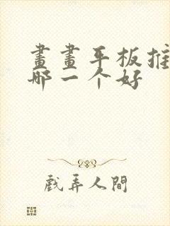 画画平板推荐买哪一个好