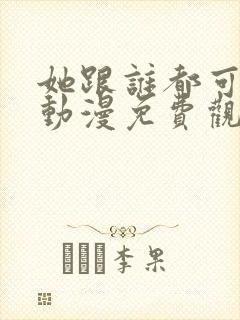 她跟谁都可以做动漫免费观看全集封面