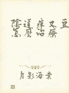 阴道痒又豆腐渣怎么治疗