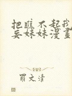 把瞧不起我的狂妄妹妹漫画免费阅读