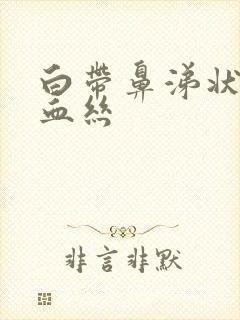 白带鼻涕状 带血丝