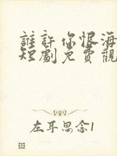 谁许你恨海情天短剧免费观看