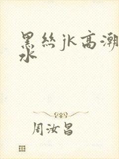 黑丝jk高潮喷水