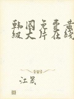 韩国免费黄色一级大片在线播放