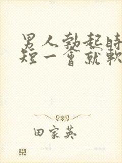 男人勃起时间太短一会就软了是什么原因