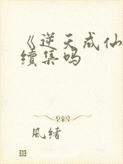 《逆天成仙》有续集吗