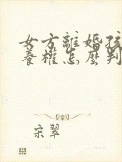 女方离婚孩子抚养权怎么判