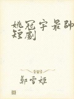 姚冠宇最帅三个短剧