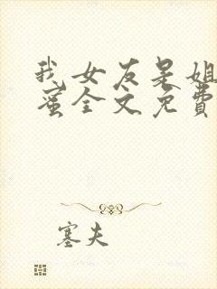 我女友是姐姐闺蜜全文免费阅读