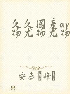 久久国产av尤物尤物尤物