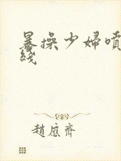 暴操少妇喷水在线