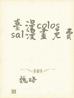 台漫colossal漫画免费阅读下拉式