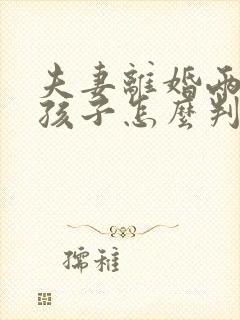 夫妻离婚两个女孩子怎么判抚养权