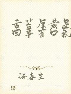 舌苔厚黄是怎么回事有口气