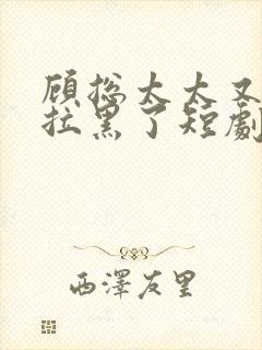 顾总太太又把您拉黑了短剧免费观看完整