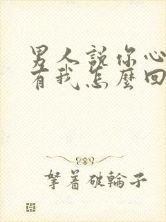 男人说你心里没有我怎么回复