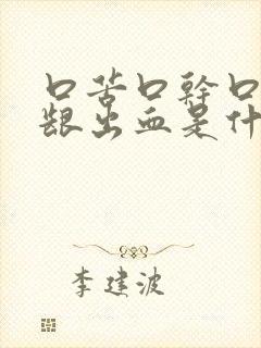 口苦口干口臭牙龈出血是什么原因