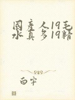 国产人19毛片水真多19精品