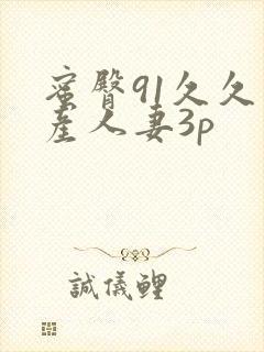 蜜臀91久久国产人妻3p