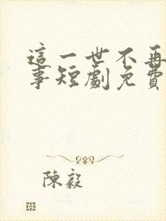 这一世不再做傻事短剧免费观看