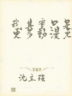 我其实只是想要更多动漫免费观看